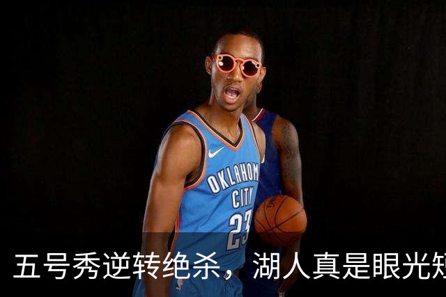 五号秀逆转绝杀，湖人真是眼光短浅！