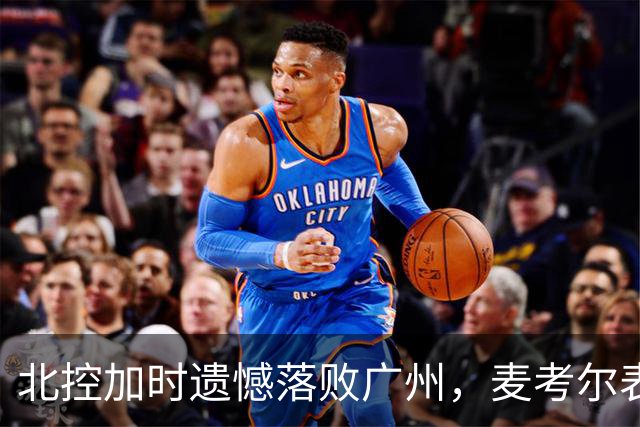 北控加时遗憾落败广州，麦考尔表现出色