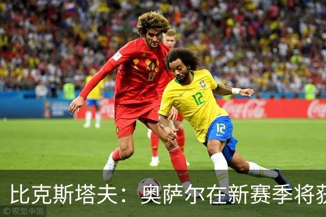 比克斯塔夫：奥萨尔在新赛季将获得更多上场时间